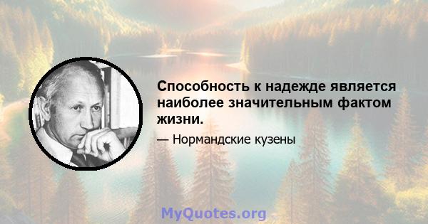 Способность к надежде является наиболее значительным фактом жизни.