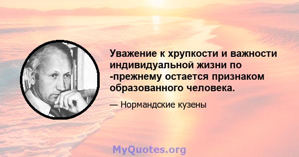 Уважение к хрупкости и важности индивидуальной жизни по -прежнему остается признаком образованного человека.