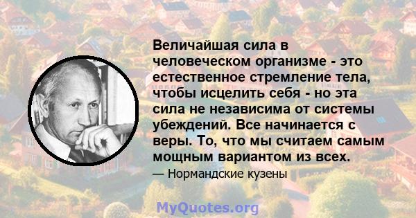 Величайшая сила в человеческом организме - это естественное стремление тела, чтобы исцелить себя - но эта сила не независима от системы убеждений. Все начинается с веры. То, что мы считаем самым мощным вариантом из всех.