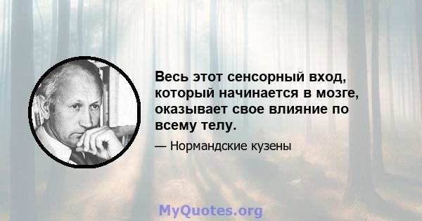 Весь этот сенсорный вход, который начинается в мозге, оказывает свое влияние по всему телу.