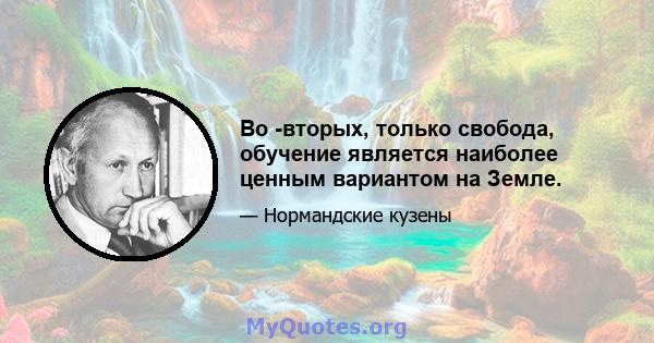 Во -вторых, только свобода, обучение является наиболее ценным вариантом на Земле.