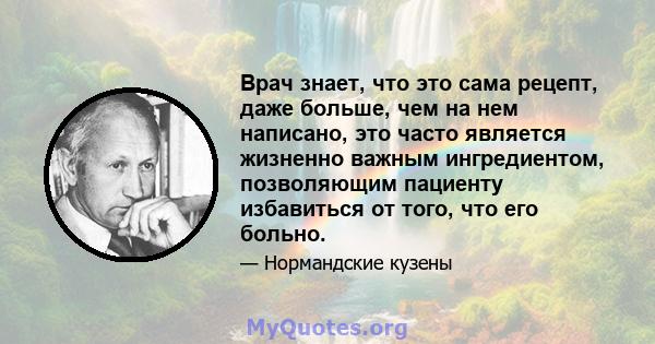 Врач знает, что это сама рецепт, даже больше, чем на нем написано, это часто является жизненно важным ингредиентом, позволяющим пациенту избавиться от того, что его больно.