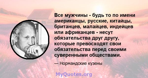 Все мужчины - будь то по имени американцы, русские, китайцы, британцев, малайцев, индейцев или африканцев - несут обязательства друг другу, которые превосходят свои обязательства перед своими суверенными обществами.