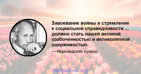 Завоевание войны и стремление к социальной справедливости ... должно стать нашей великой озабоченностью и великолепной одержимостью.