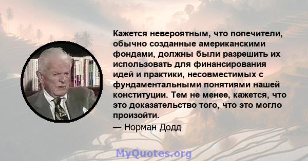 Кажется невероятным, что попечители, обычно созданные американскими фондами, должны были разрешить их использовать для финансирования идей и практики, несовместимых с фундаментальными понятиями нашей конституции. Тем не 