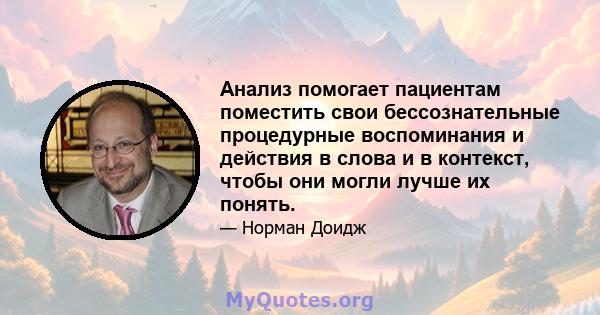 Анализ помогает пациентам поместить свои бессознательные процедурные воспоминания и действия в слова и в контекст, чтобы они могли лучше их понять.