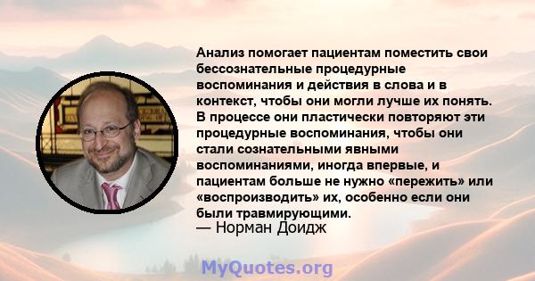 Анализ помогает пациентам поместить свои бессознательные процедурные воспоминания и действия в слова и в контекст, чтобы они могли лучше их понять. В процессе они пластически повторяют эти процедурные воспоминания,