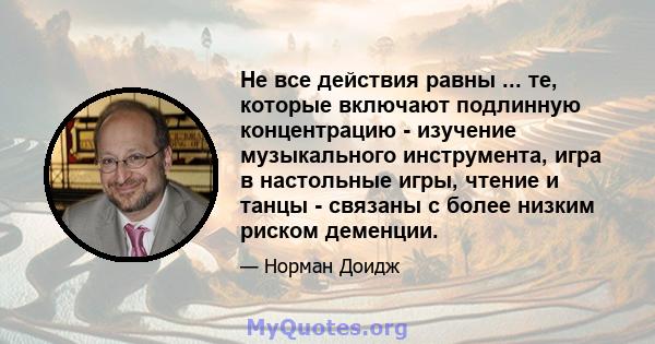 Не все действия равны ... те, которые включают подлинную концентрацию - изучение музыкального инструмента, игра в настольные игры, чтение и танцы - связаны с более низким риском деменции.