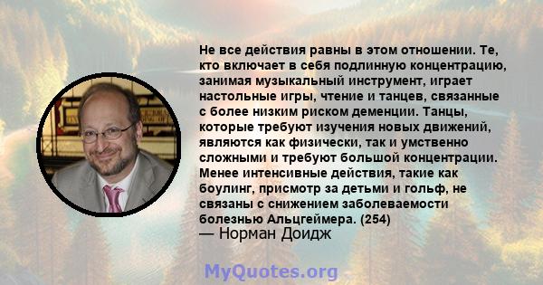 Не все действия равны в этом отношении. Те, кто включает в себя подлинную концентрацию, занимая музыкальный инструмент, играет настольные игры, чтение и танцев, связанные с более низким риском деменции. Танцы, которые