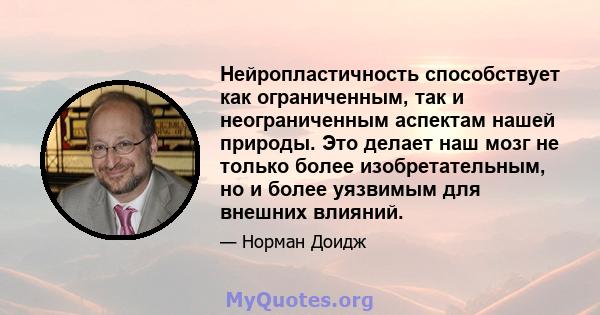 Нейропластичность способствует как ограниченным, так и неограниченным аспектам нашей природы. Это делает наш мозг не только более изобретательным, но и более уязвимым для внешних влияний.