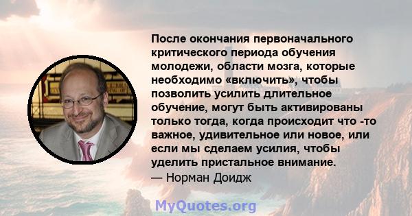 После окончания первоначального критического периода обучения молодежи, области мозга, которые необходимо «включить», чтобы позволить усилить длительное обучение, могут быть активированы только тогда, когда происходит