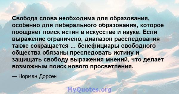 Свобода слова необходима для образования, особенно для либерального образования, которое поощряет поиск истин в искусстве и науке. Если выражение ограничено, диапазон расследования также сокращается ... бенефициары