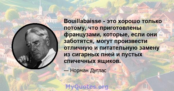 Bouillabaisse - это хорошо только потому, что приготовлены французами, которые, если они заботятся, могут произвести отличную и питательную замену из сигарных пней и пустых спичечных ящиков.