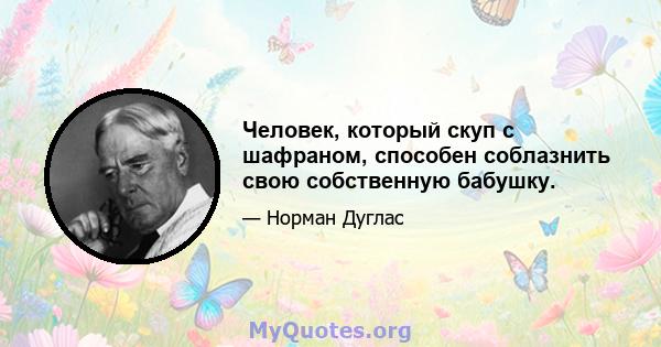 Человек, который скуп с шафраном, способен соблазнить свою собственную бабушку.