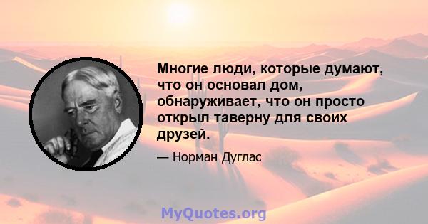 Многие люди, которые думают, что он основал дом, обнаруживает, что он просто открыл таверну для своих друзей.