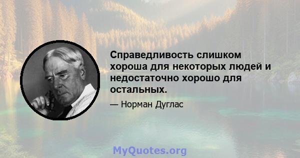 Справедливость слишком хороша для некоторых людей и недостаточно хорошо для остальных.