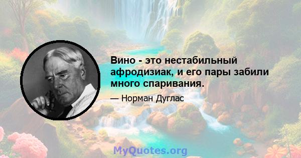 Вино - это нестабильный афродизиак, и его пары забили много спаривания.