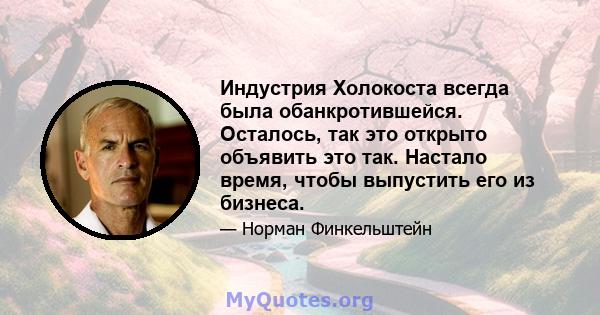 Индустрия Холокоста всегда была обанкротившейся. Осталось, так это открыто объявить это так. Настало время, чтобы выпустить его из бизнеса.