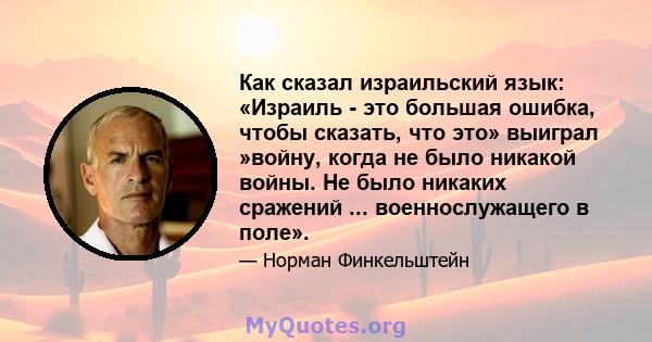 Как сказал израильский язык: «Израиль - это большая ошибка, чтобы сказать, что это» выиграл »войну, когда не было никакой войны. Не было никаких сражений ... военнослужащего в поле».