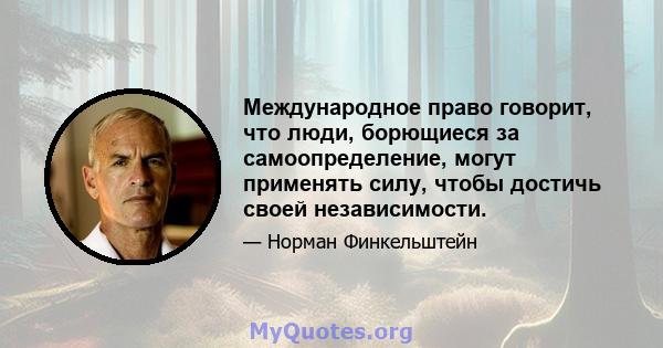 Международное право говорит, что люди, борющиеся за самоопределение, могут применять силу, чтобы достичь своей независимости.