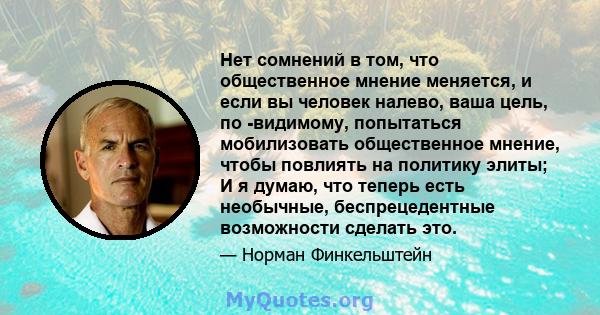 Нет сомнений в том, что общественное мнение меняется, и если вы человек налево, ваша цель, по -видимому, попытаться мобилизовать общественное мнение, чтобы повлиять на политику элиты; И я думаю, что теперь есть