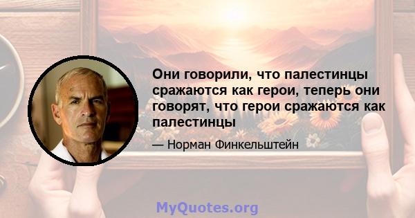 Они говорили, что палестинцы сражаются как герои, теперь они говорят, что герои сражаются как палестинцы