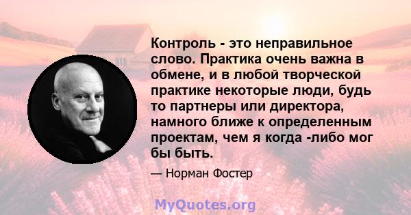 Контроль - это неправильное слово. Практика очень важна в обмене, и в любой творческой практике некоторые люди, будь то партнеры или директора, намного ближе к определенным проектам, чем я когда -либо мог бы быть.