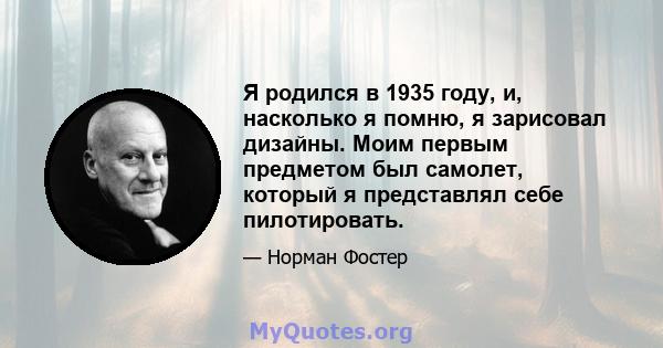 Я родился в 1935 году, и, насколько я помню, я зарисовал дизайны. Моим первым предметом был самолет, который я представлял себе пилотировать.