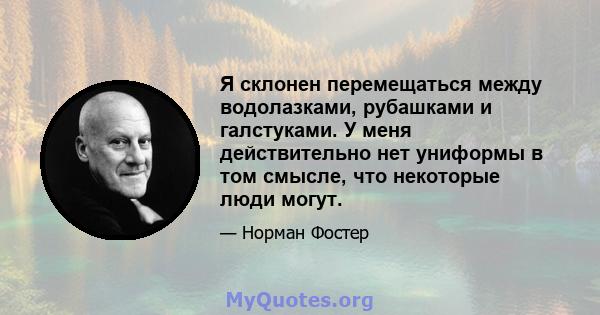 Я склонен перемещаться между водолазками, рубашками и галстуками. У меня действительно нет униформы в том смысле, что некоторые люди могут.