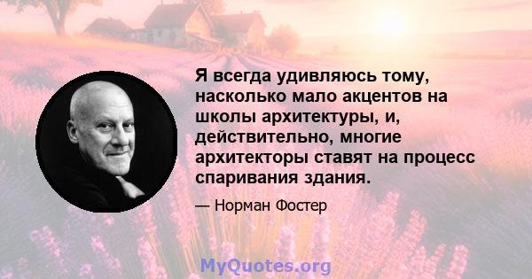 Я всегда удивляюсь тому, насколько мало акцентов на школы архитектуры, и, действительно, многие архитекторы ставят на процесс спаривания здания.