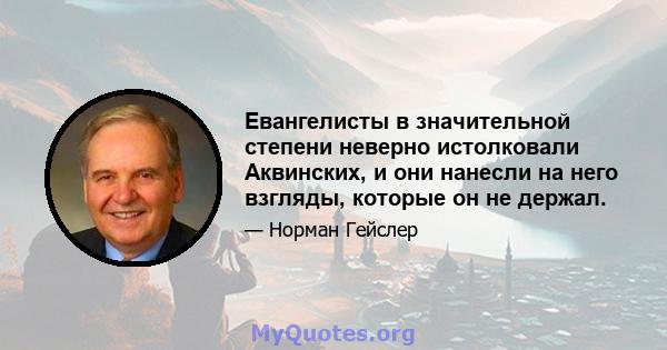 Евангелисты в значительной степени неверно истолковали Аквинских, и они нанесли на него взгляды, которые он не держал.