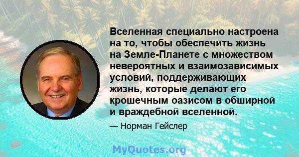 Вселенная специально настроена на то, чтобы обеспечить жизнь на Земле-Планете с множеством невероятных и взаимозависимых условий, поддерживающих жизнь, которые делают его крошечным оазисом в обширной и враждебной