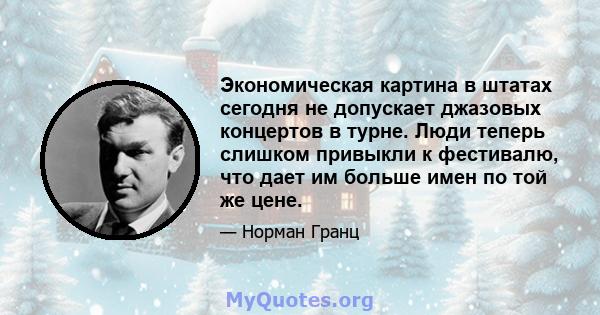 Экономическая картина в штатах сегодня не допускает джазовых концертов в турне. Люди теперь слишком привыкли к фестивалю, что дает им больше имен по той же цене.