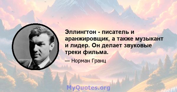 Эллингтон - писатель и аранжировщик, а также музыкант и лидер. Он делает звуковые треки фильма.