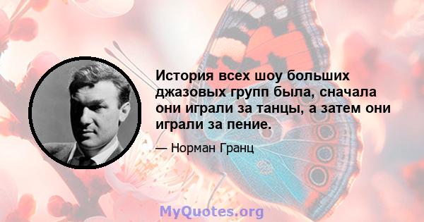 История всех шоу больших джазовых групп была, сначала они играли за танцы, а затем они играли за пение.