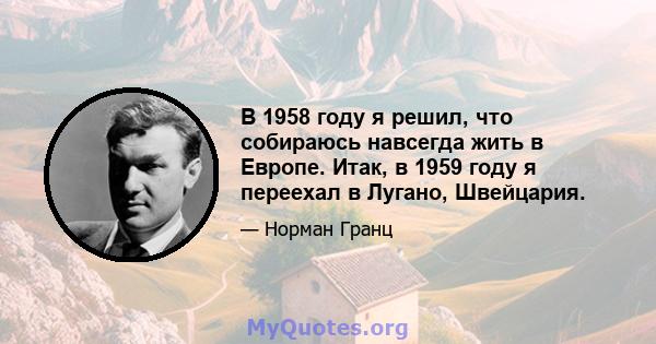 В 1958 году я решил, что собираюсь навсегда жить в Европе. Итак, в 1959 году я переехал в Лугано, Швейцария.