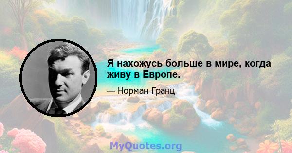 Я нахожусь больше в мире, когда живу в Европе.