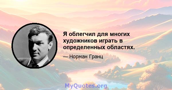 Я облегчил для многих художников играть в определенных областях.