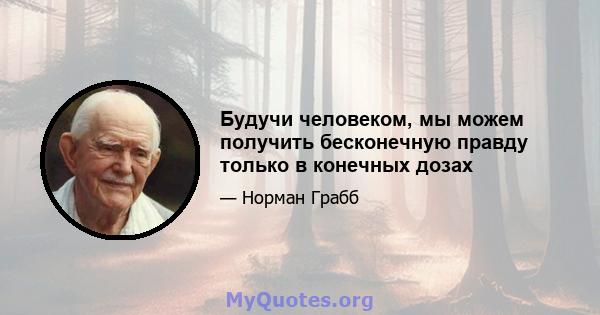 Будучи человеком, мы можем получить бесконечную правду только в конечных дозах