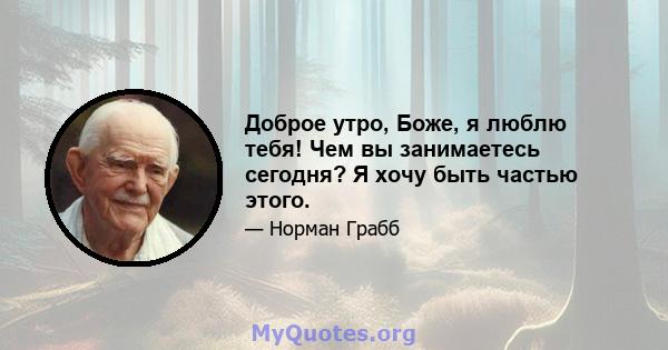 Доброе утро, Боже, я люблю тебя! Чем вы занимаетесь сегодня? Я хочу быть частью этого.