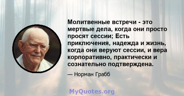 Молитвенные встречи - это мертвые дела, когда они просто просят сессии; Есть приключения, надежда и жизнь, когда они веруют сессии, и вера корпоративно, практически и сознательно подтверждена.