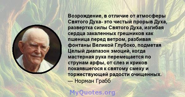 Возрождение, в отличие от атмосферы Святого Духа- это чистый прорыв Духа, развертка силы Святого Духа, изгибая сердца закаленных грешников как пшеница перед ветром, разбивая фонтаны Великой Глубоко, подметая Целый