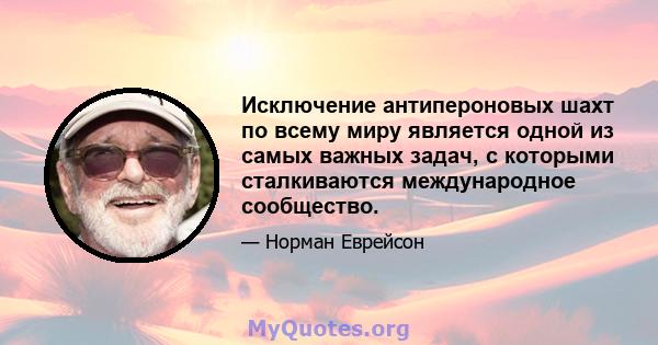 Исключение антипероновых шахт по всему миру является одной из самых важных задач, с которыми сталкиваются международное сообщество.