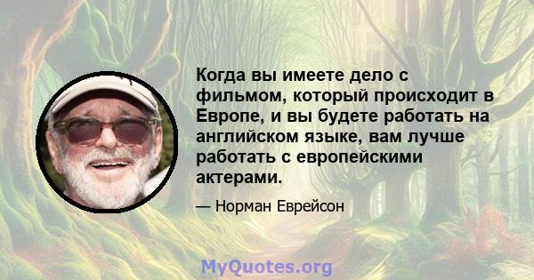 Когда вы имеете дело с фильмом, который происходит в Европе, и вы будете работать на английском языке, вам лучше работать с европейскими актерами.