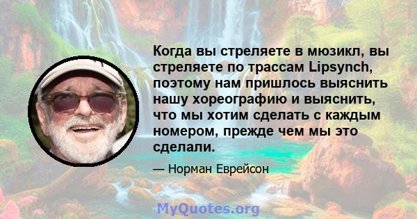 Когда вы стреляете в мюзикл, вы стреляете по трассам Lipsynch, поэтому нам пришлось выяснить нашу хореографию и выяснить, что мы хотим сделать с каждым номером, прежде чем мы это сделали.