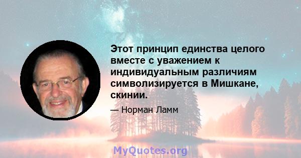 Этот принцип единства целого вместе с уважением к индивидуальным различиям символизируется в Мишкане, скинии.