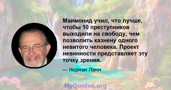 Маймонид учил, что лучше, чтобы 10 преступников выходили на свободу, чем позволить казнену одного невитого человека. Проект невинности представляет эту точку зрения.