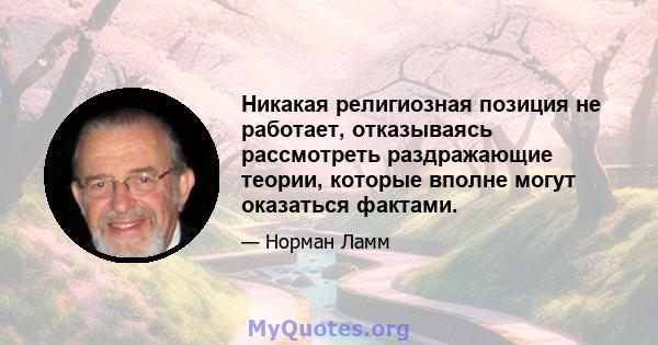 Никакая религиозная позиция не работает, отказываясь рассмотреть раздражающие теории, которые вполне могут оказаться фактами.