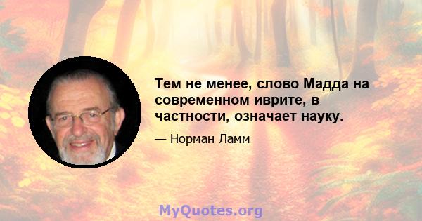 Тем не менее, слово Мадда на современном иврите, в частности, означает науку.