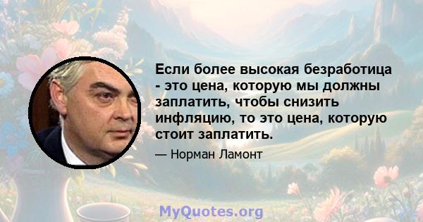 Если более высокая безработица - это цена, которую мы должны заплатить, чтобы снизить инфляцию, то это цена, которую стоит заплатить.